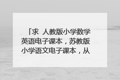 求 人教版小学数学英语电子课本,苏教版小学语文电子课本,从三年级到六年级全部都要。急求!!