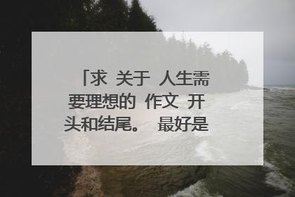 求 关于 人生需要理想的 作文 开头和结尾。 最好是排比句！ 谢谢了