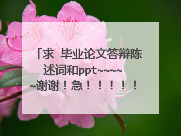 求 毕业论文答辩陈述词和ppt~~~~~谢谢！急！！！！！！！！！！！