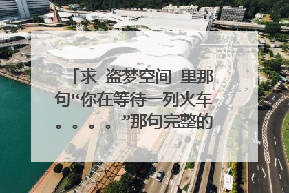 求 盗梦空间 里那句“你在等待一列火车。。。。”那句完整的话。电影中末儿跳楼自杀之前说过,