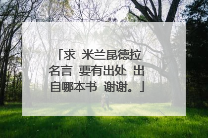 求 米兰昆德拉 名言 要有出处 出自哪本书 谢谢。