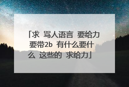 求 骂人语言 要给力 要带2b 有什么要什么 这些的 求给力