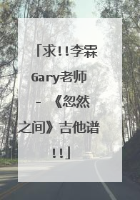 求!!李霖Gary老师 - 《忽然之间》吉他谱!!