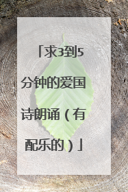 求3到5分钟的爱国诗朗诵（有配乐的）