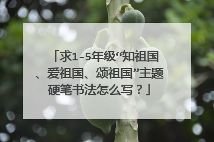 求1-5年级“知祖国、爱祖国、颂祖国”主题硬笔书法怎么写？