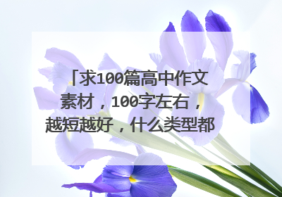 求100篇高中作文素材，100字左右，越短越好，什么类型都可以，求速度，要凑够100篇 粘贴也行