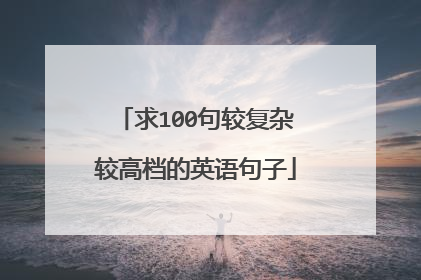 求100句较复杂较高档的英语句子
