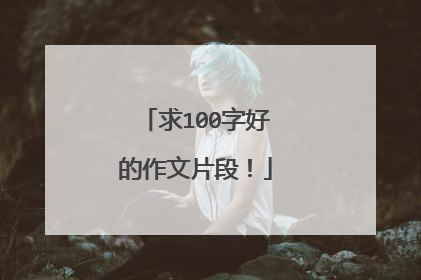 求100字好的作文片段!