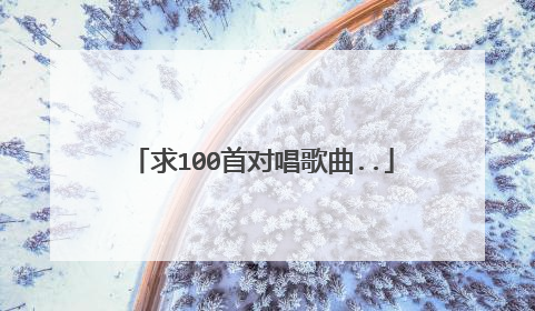 求100首对唱歌曲..