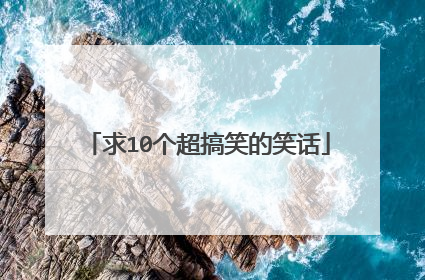 求10个超搞笑的笑话