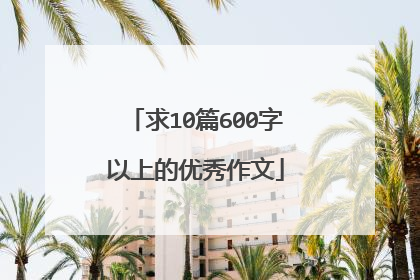 求10篇600字以上的优秀作文