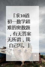 求10道初一数学超难的奥数题，有无答案无所谓，我自己写。