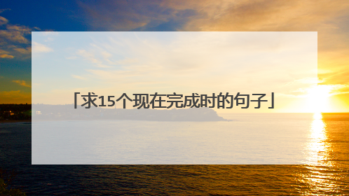 求15个现在完成时的句子