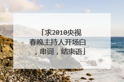 求2010央视春晚主持人开场白,串词,结束语