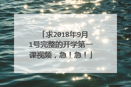 求2018年9月1号完整的开学第一课视频,急!急!