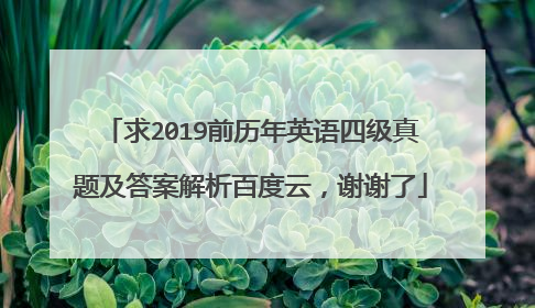 求2019前历年英语四级真题及答案解析百度云，谢谢了