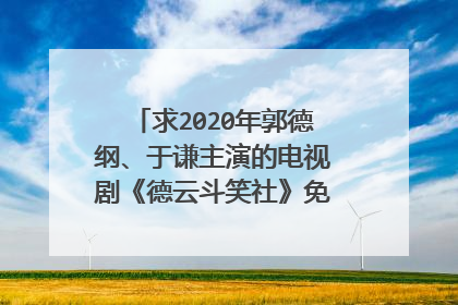 求2020年郭德纲、于谦主演的电视剧《德云斗笑社》免费高清百度云资源