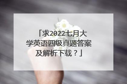 求2022七月大学英语四级真题答案及解析下载?
