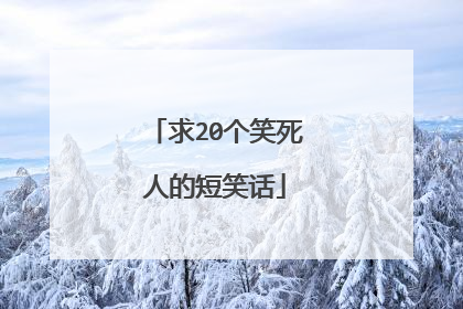求20个笑死人的短笑话