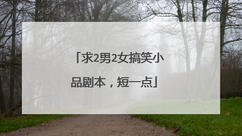 求2男2女搞笑小品剧本，短一点