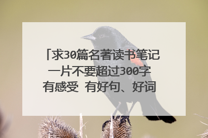 求30篇名著读书笔记 一片不要超过300字 有感受 有好句、好词.... 谢谢了