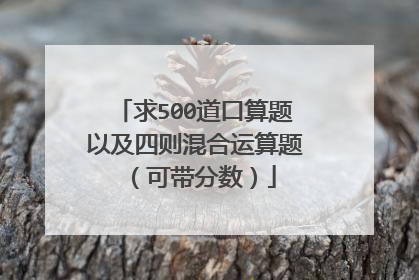 求500道口算题以及四则混合运算题(可带分数)