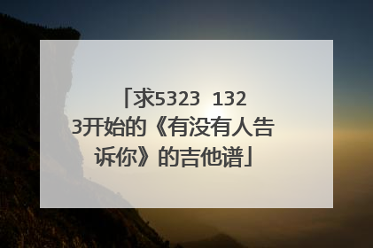 求5323 1323开始的《有没有人告诉你》的吉他谱