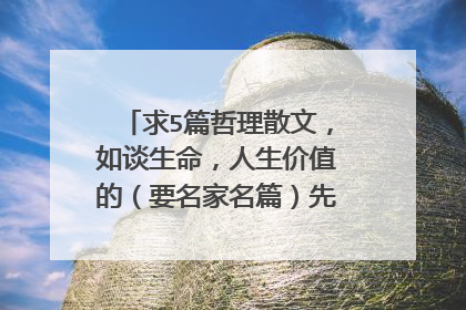 求5篇哲理散文,如谈生命,人生价值的(要名家名篇)先20满意后加30