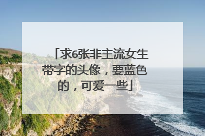 求6张非主流女生带字的头像,要蓝色的,可爱一些