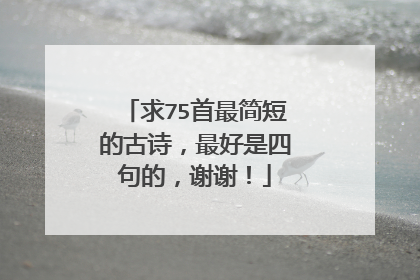 求75首最简短的古诗，最好是四句的，谢谢！