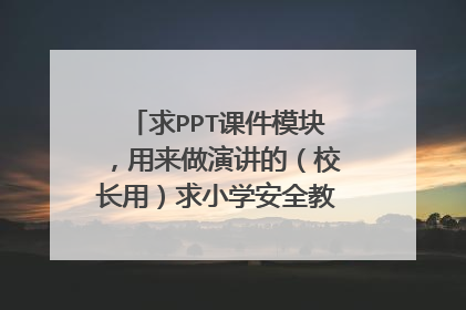 求PPT课件模块,用来做演讲的(校长用)求小学安全教育工作课件