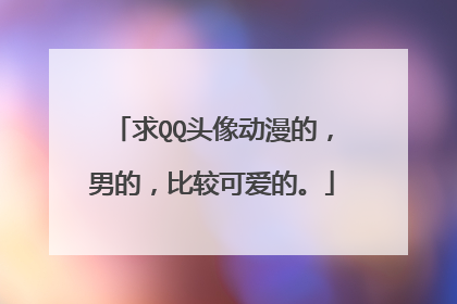 求QQ头像动漫的,男的,比较可爱的。