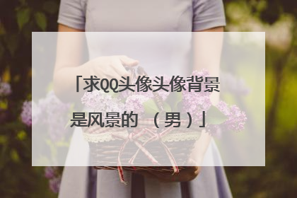 求QQ头像头像背景是风景的 (男)