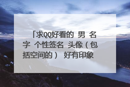 求QQ好看的 男 名字 个性签名 头像(包括空间的) 好有印象 头像最好是卡通的 分不是问题 求高手来