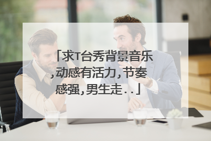 求T台秀背景音乐,动感有活力,节奏感强,男生走..