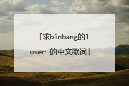求binbang的loser 的中文歌词