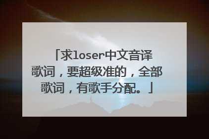 求loser中文音译歌词,要超级准的,全部歌词,有歌手分配。