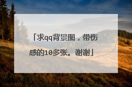 求qq背景图，带伤感的10多张。谢谢