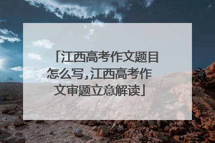 江西高考作文题目怎么写,江西高考作文审题立意解读