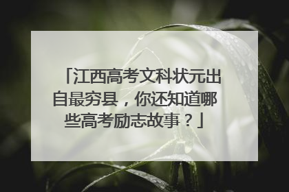 江西高考文科状元出自最穷县，你还知道哪些高考励志故事？