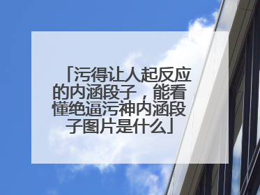 污得让人起反应的内涵段子，能看懂绝逼污神内涵段子图片是什么
