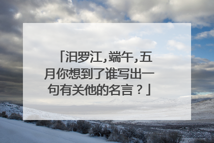 汨罗江,端午,五月你想到了谁写出一句有关他的名言?