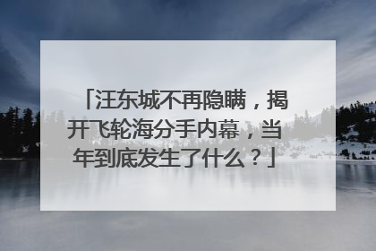 汪东城不再隐瞒，揭开飞轮海分手内幕，当年到底发生了什么？