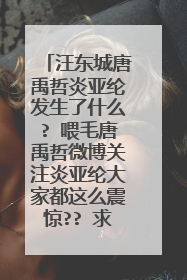 汪东城唐禹哲炎亚纶发生了什么? 喂毛唐禹哲微博关注炎亚纶大家都这么震惊?? 求他们三个的基情史