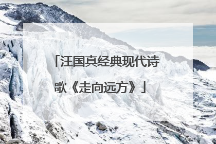 汪国真经典现代诗歌《走向远方》