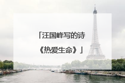 汪国峰写的诗《热爱生命》