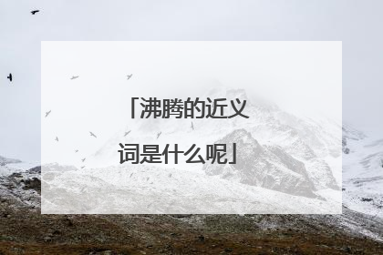 沸腾的近义词是什么呢