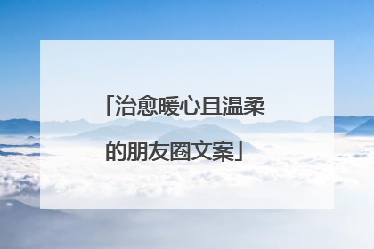 治愈暖心且温柔的朋友圈文案