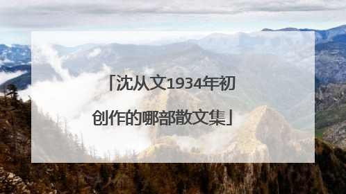 沈从文1934年初创作的哪部散文集