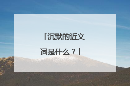 沉默的近义词是什么？